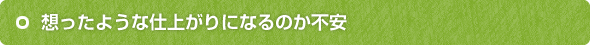 想ったような仕上がりになるのか不安