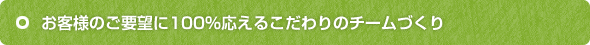 お客様のご要望に100%応えるこだわりのチームづくり