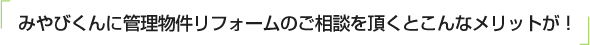 みやびくんに管理物件リフォームのご相談を頂くとこんなメリットが！