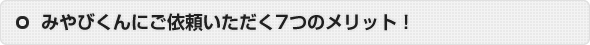 みやびくんにご依頼いただく7つのメリット！