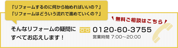 そんなリフォームの疑問にすべてお応えします！ 0120-60-3755 営業時間 7:00〜20:00